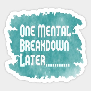 One Mental Breakdown Later Sticker